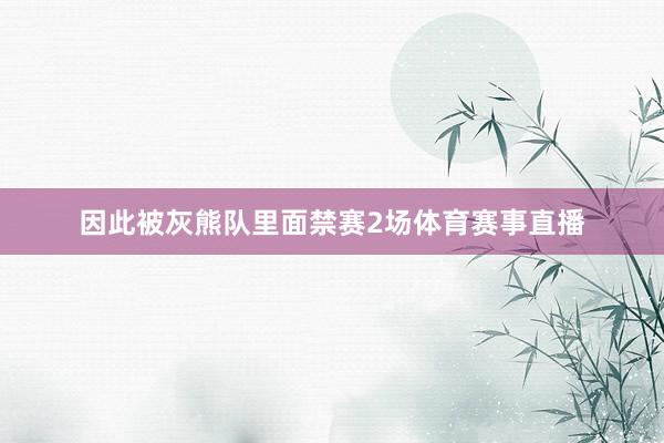 因此被灰熊队里面禁赛2场体育赛事直播