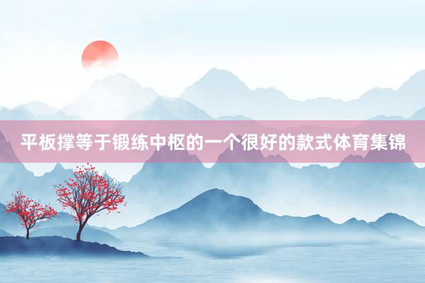 平板撑等于锻练中枢的一个很好的款式体育集锦