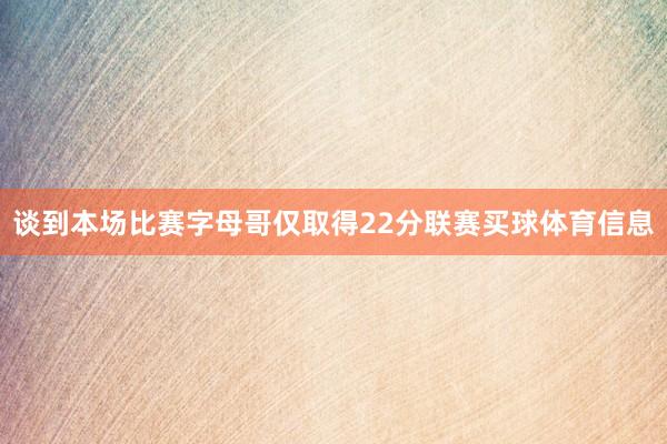 谈到本场比赛字母哥仅取得22分联赛买球体育信息