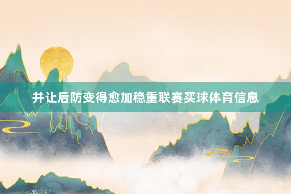 并让后防变得愈加稳重联赛买球体育信息