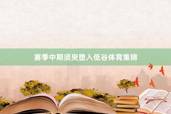 赛季中期须臾堕入低谷体育集锦