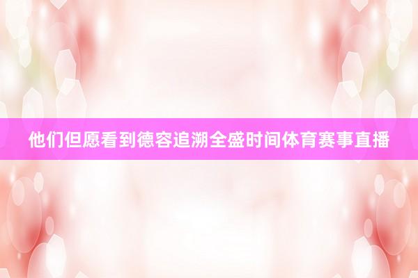 他们但愿看到德容追溯全盛时间体育赛事直播