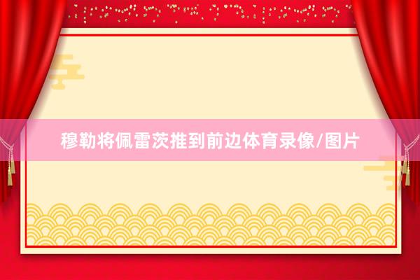 穆勒将佩雷茨推到前边体育录像/图片