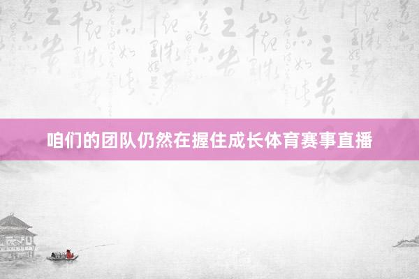咱们的团队仍然在握住成长体育赛事直播