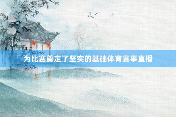 为比赛奠定了坚实的基础体育赛事直播