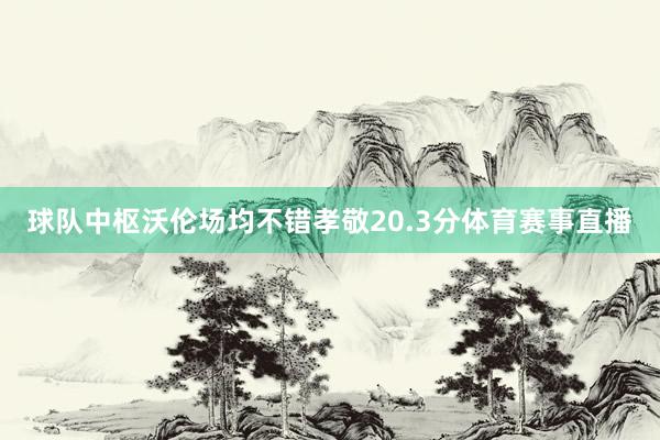 球队中枢沃伦场均不错孝敬20.3分体育赛事直播