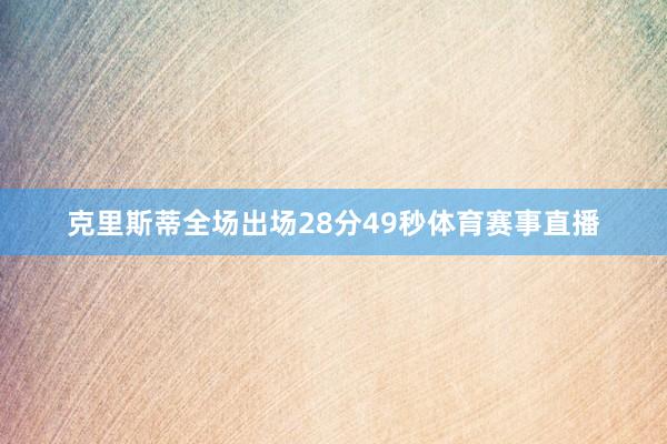 克里斯蒂全场出场28分49秒体育赛事直播