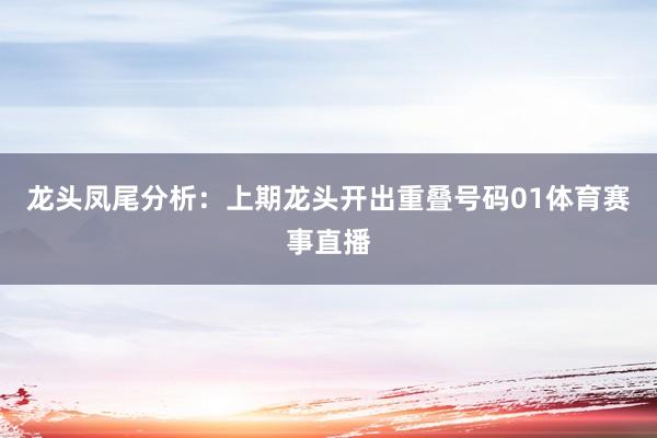 龙头凤尾分析：上期龙头开出重叠号码01体育赛事直播