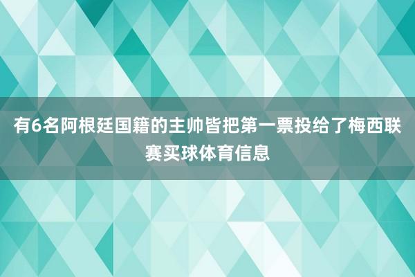 有6名阿根廷国籍的主帅皆把第一票投给了梅西联赛买球体育信息