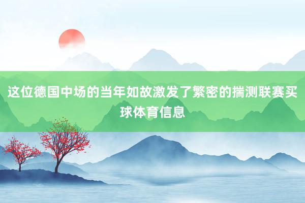 这位德国中场的当年如故激发了繁密的揣测联赛买球体育信息