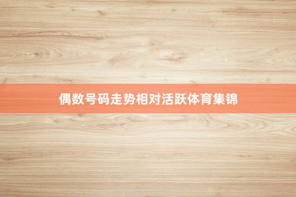 偶数号码走势相对活跃体育集锦