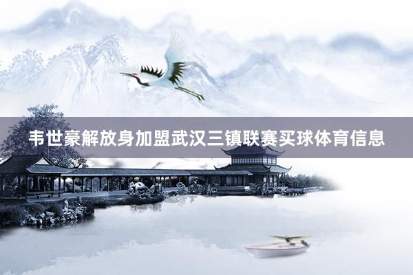 韦世豪解放身加盟武汉三镇联赛买球体育信息