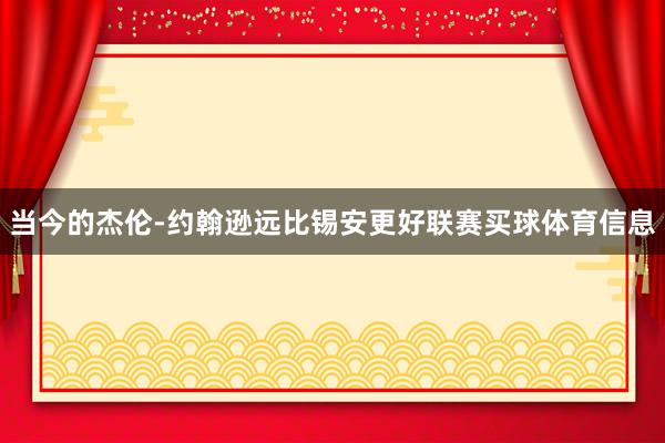 当今的杰伦-约翰逊远比锡安更好联赛买球体育信息