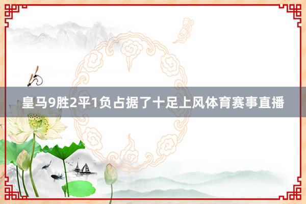 皇马9胜2平1负占据了十足上风体育赛事直播