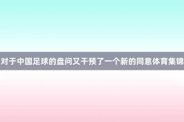 对于中国足球的盘问又干预了一个新的同意体育集锦