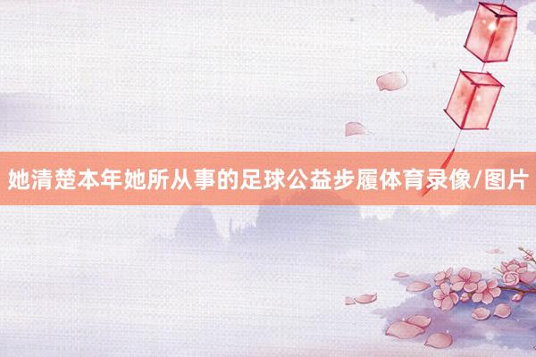 她清楚本年她所从事的足球公益步履体育录像/图片