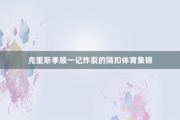 克里斯孝顺一记炸裂的隔扣体育集锦