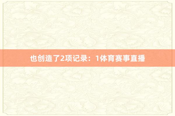 也创造了2项记录：1体育赛事直播