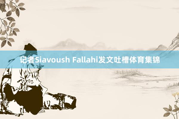 记者Siavoush Fallahi发文吐槽体育集锦