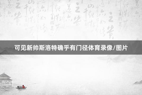 可见新帅斯洛特确乎有门径体育录像/图片