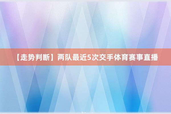 【走势判断】　　两队最近5次交手体育赛事直播