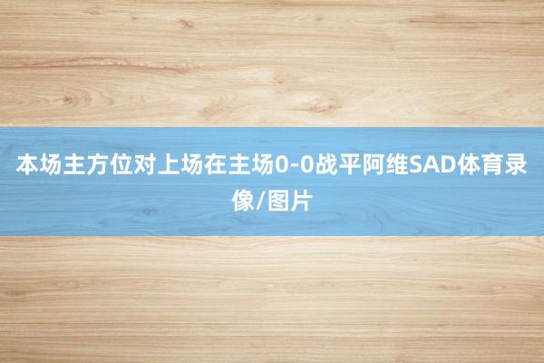 本场主方位对上场在主场0-0战平阿维SAD体育录像/图片