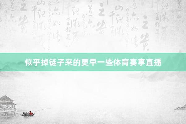 似乎掉链子来的更早一些体育赛事直播