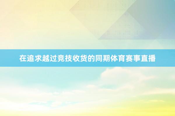 在追求越过竞技收货的同期体育赛事直播