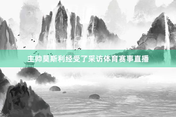主帅莫斯利经受了采访体育赛事直播