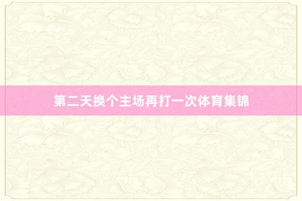 第二天换个主场再打一次体育集锦
