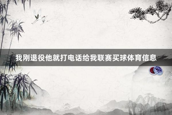 我刚退役他就打电话给我联赛买球体育信息