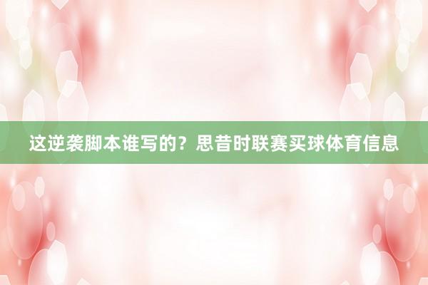 这逆袭脚本谁写的？思昔时联赛买球体育信息