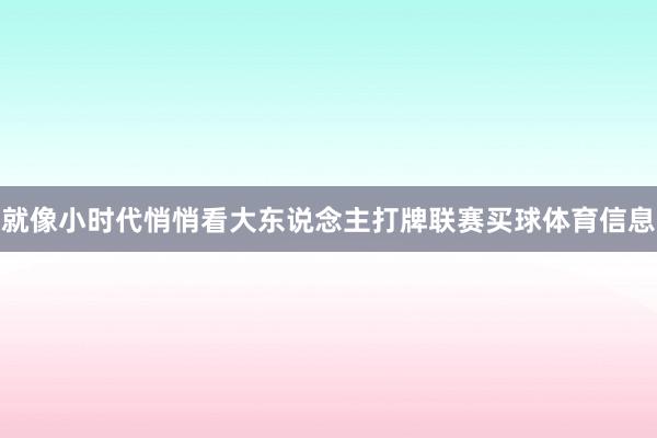 就像小时代悄悄看大东说念主打牌联赛买球体育信息
