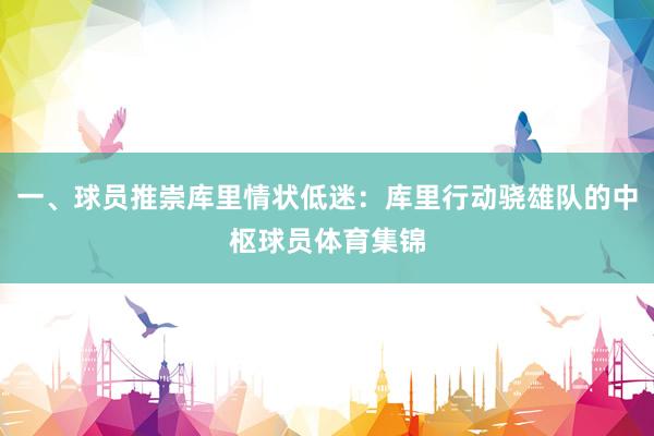 一、球员推崇库里情状低迷：库里行动骁雄队的中枢球员体育集锦