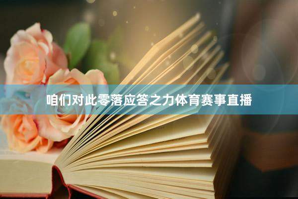 咱们对此零落应答之力体育赛事直播