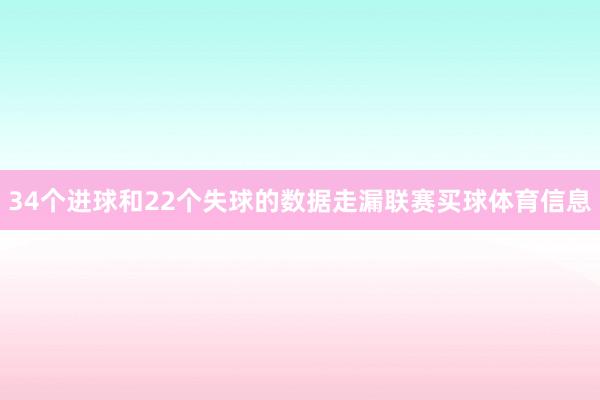 34个进球和22个失球的数据走漏联赛买球体育信息