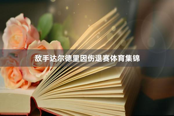 敌手达尔德里因伤退赛体育集锦