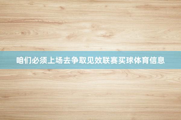 咱们必须上场去争取见效联赛买球体育信息