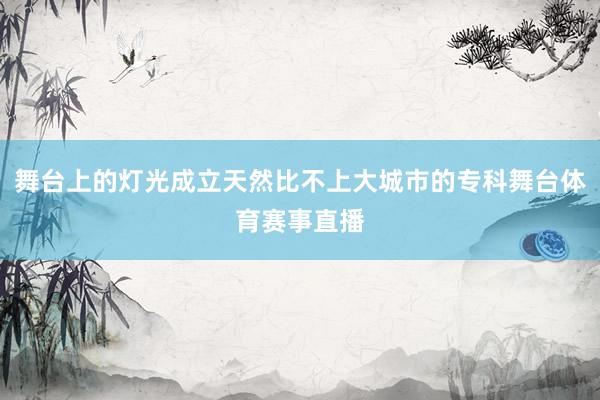 舞台上的灯光成立天然比不上大城市的专科舞台体育赛事直播