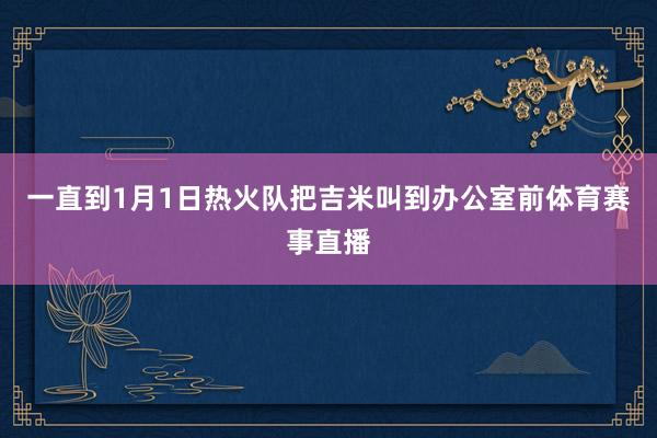 一直到1月1日热火队把吉米叫到办公室前体育赛事直播