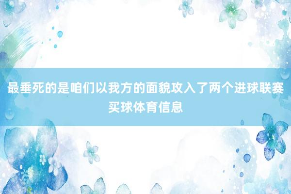 最垂死的是咱们以我方的面貌攻入了两个进球联赛买球体育信息