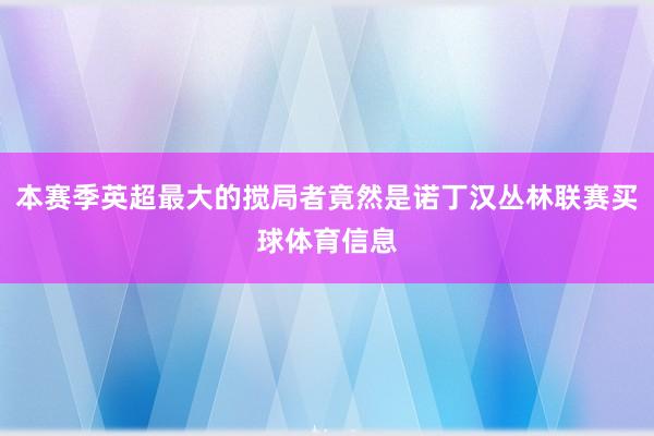本赛季英超最大的搅局者竟然是诺丁汉丛林联赛买球体育信息