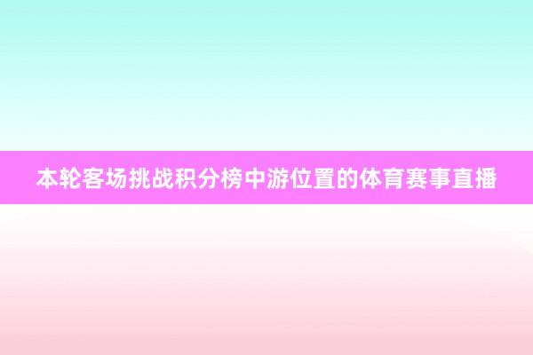本轮客场挑战积分榜中游位置的体育赛事直播