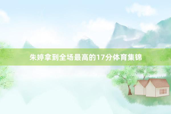 朱婷拿到全场最高的17分体育集锦