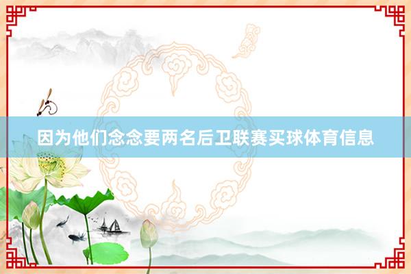 因为他们念念要两名后卫联赛买球体育信息