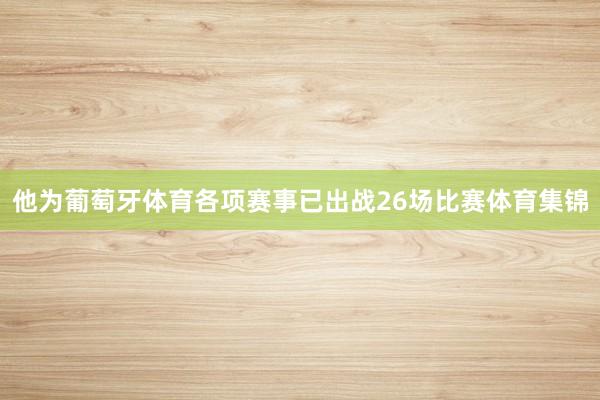 他为葡萄牙体育各项赛事已出战26场比赛体育集锦