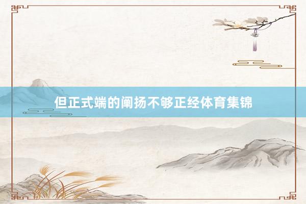 但正式端的阐扬不够正经体育集锦