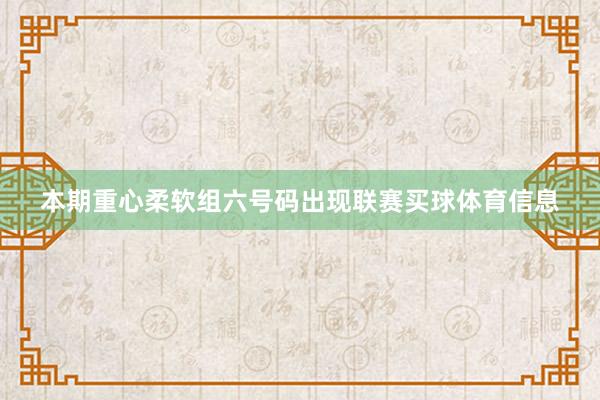 本期重心柔软组六号码出现联赛买球体育信息