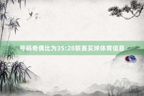 号码奇偶比为35:28联赛买球体育信息