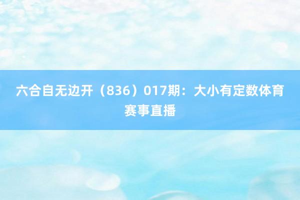 六合自无边开（836）　　017期：大小有定数体育赛事直播